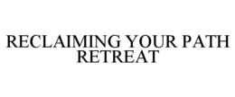 RECLAIMING YOUR PATH RETREAT trademark