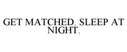 GET MATCHED. SLEEP AT NIGHT. trademark