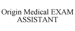 ORIGIN MEDICAL EXAM ASSISTANT trademark