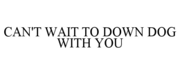 CAN'T WAIT TO DOWN DOG WITH YOU trademark