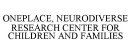 ONEPLACE, NEURODIVERSE RESEARCH CENTER FOR CHILDREN AND FAMILIES trademark