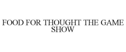 FOOD FOR THOUGHT THE GAME SHOW trademark