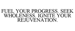 FUEL YOUR PROGRESS. SEEK WHOLENESS. IGNITE YOUR REJUVENATION. trademark