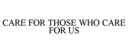 CARE FOR THOSE WHO CARE FOR US trademark