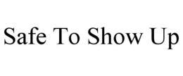 SAFE TO SHOW UP trademark