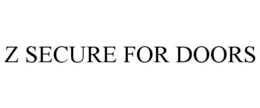 Z SECURE FOR DOORS trademark