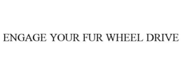 ENGAGE YOUR FUR WHEEL DRIVE trademark