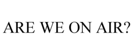 ARE WE ON AIR? trademark