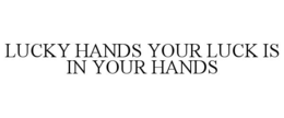 LUCKY HANDS YOUR LUCK IS IN YOUR HANDS trademark