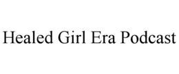 HEALED GIRL ERA PODCAST trademark