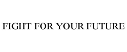 FIGHT FOR YOUR FUTURE trademark