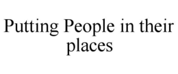 PUTTING PEOPLE IN THEIR PLACES trademark