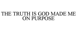 THE TRUTH IS GOD MADE ME ON PURPOSE trademark