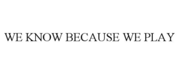 WE KNOW BECAUSE WE PLAY trademark