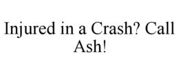 INJURED IN A CRASH? CALL ASH! trademark