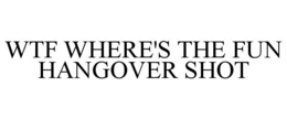 WTF WHERE'S THE FUN HANGOVER SHOT trademark