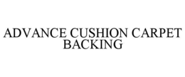 ADVANCE CUSHION CARPET BACKING trademark