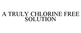 A TRULY CHLORINE FREE SOLUTION trademark