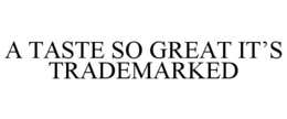 A TASTE SO GREAT IT'S TRADEMARKED trademark