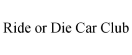 RIDE OR DIE CAR CLUB trademark