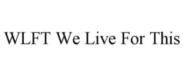 WLFT WE LIVE FOR THIS trademark