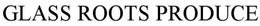 GLASS ROOTS PRODUCE trademark