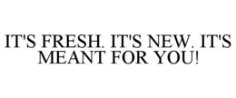 IT'S FRESH. IT'S NEW. IT'S MEANT FOR YOU. trademark