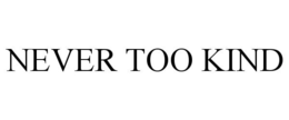 NEVER TOO KIND trademark