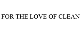 FOR THE LOVE OF CLEAN trademark
