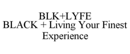 BLK+LYFE BLACK + LIVING YOUR FINEST EXPERIENCE trademark