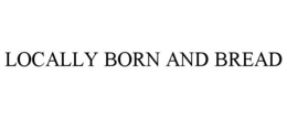 LOCALLY BORN AND BREAD trademark