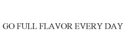 GO FULL FLAVOR EVERY DAY trademark