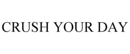 CRUSH YOUR DAY trademark