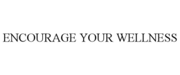 ENCOURAGE YOUR WELLNESS trademark