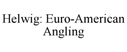 HELWIG: EURO-AMERICAN ANGLING trademark