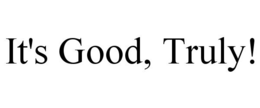 IT'S GOOD, TRULY! trademark