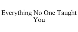 EVERYTHING NO ONE TAUGHT YOU trademark
