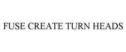 FUSE CREATE TURN HEADS trademark