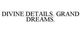 DIVINE DETAILS. GRAND DREAMS. trademark