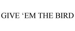 GIVE 'EM THE BIRD trademark