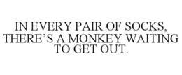 IN EVERY PAIR OF SOCKS, THERE'S A MONKEY WAITING TO GET OUT. trademark