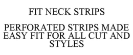 FIT NECK STRIPS PERFORATED STRIPS MADE EASY FIT FOR ALL CUT AND STYLES trademark