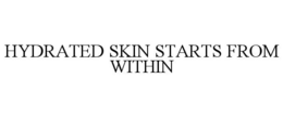 HYDRATED SKIN STARTS FROM WITHIN trademark
