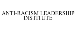 ANTI-RACISM LEADERSHIP INSTITUTE trademark