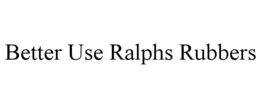 BETTER USE RALPHS RUBBERS trademark