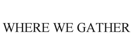 WHERE WE GATHER trademark