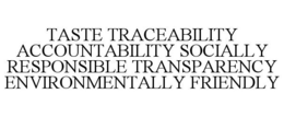 TASTE TRACEABILITY ACCOUNTABILITY SOCIALLY RESPONSIBLE TRANSPARENCY ENVIRONMENTALLY FRIENDLY trademark