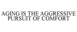 AGING IS THE AGGRESSIVE PURSUIT OF COMFORT trademark