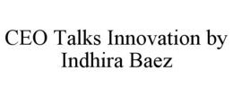 CEO TALKS INNOVATION BY INDHIRA BAEZ trademark