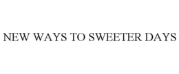 NEW WAYS TO SWEETER DAYS trademark